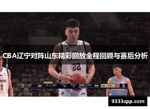 CBA辽宁对阵山东精彩回放全程回顾与赛后分析