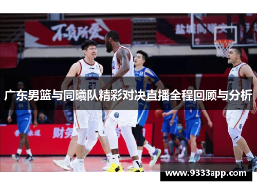 广东男篮与同曦队精彩对决直播全程回顾与分析