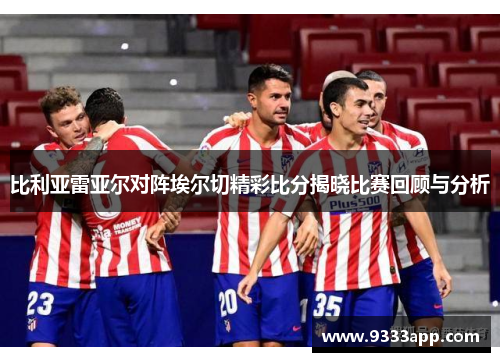 比利亚雷亚尔对阵埃尔切精彩比分揭晓比赛回顾与分析