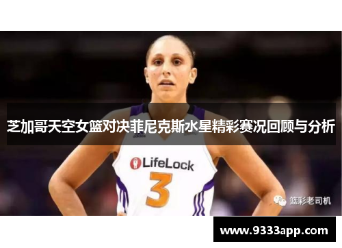 芝加哥天空女篮对决菲尼克斯水星精彩赛况回顾与分析