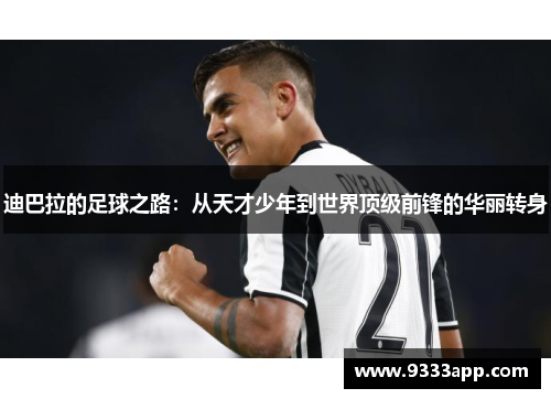 迪巴拉的足球之路：从天才少年到世界顶级前锋的华丽转身