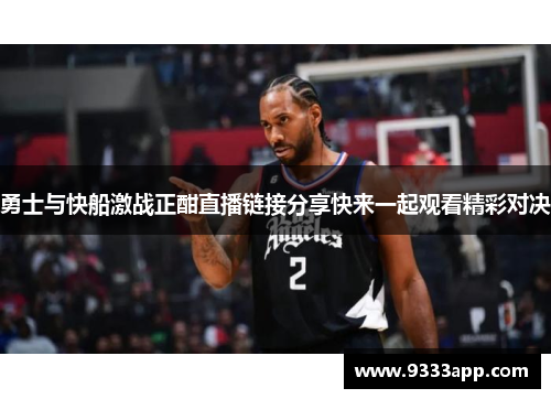 勇士与快船激战正酣直播链接分享快来一起观看精彩对决