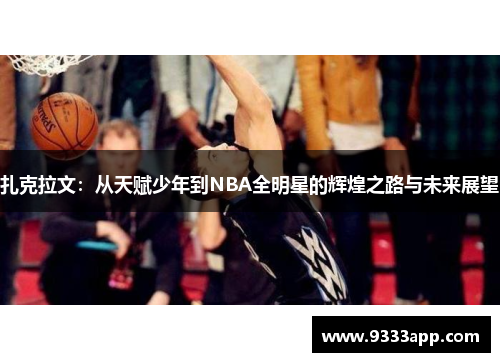 扎克拉文：从天赋少年到NBA全明星的辉煌之路与未来展望