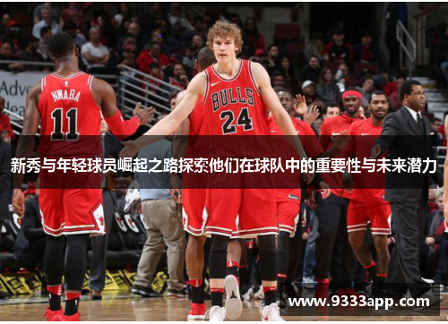 新秀与年轻球员崛起之路探索他们在球队中的重要性与未来潜力
