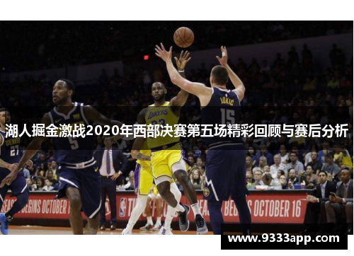湖人掘金激战2020年西部决赛第五场精彩回顾与赛后分析